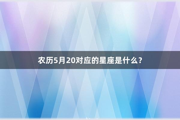 农历5月20对应的星座是什么？