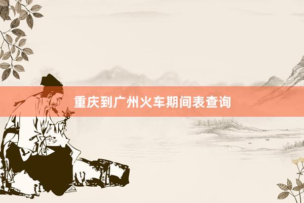 重庆到广州火车期间表查询